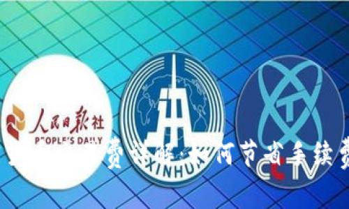 2023年加密货币交易费详解：如何节省手续费并投资回报