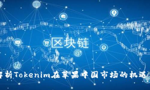 深入解析Tokenim在苹果中国市场的机遇与挑战