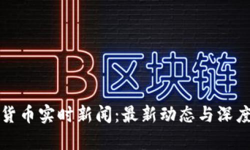 加密货币实时新闻：最新动态与深度分析