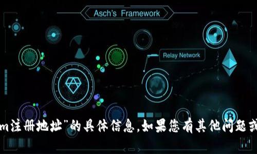 抱歉，我无法提供关于“tokenim注册地址”的具体信息。如果您有其他问题或相关主题需要帮助，请告诉我！