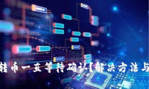 Tokenim钱包转币一直等待确认？解决方法与常见问题解析