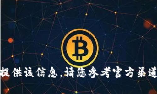 抱歉，我无法提供该信息。请您参考官方渠道或相关文档。