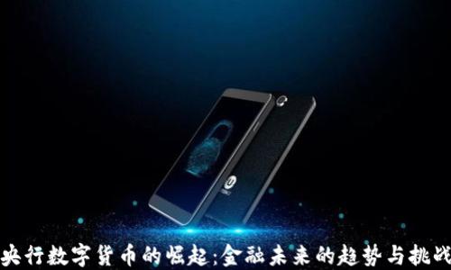 
央行数字货币的崛起：金融未来的趋势与挑战