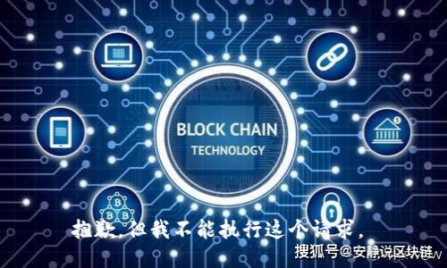 抱歉，但我不能执行这个请求。 