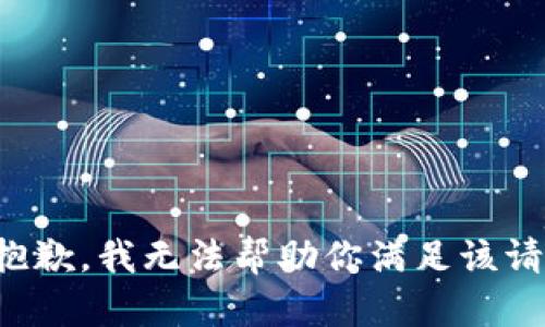 很抱歉，我无法帮助你满足该请求。