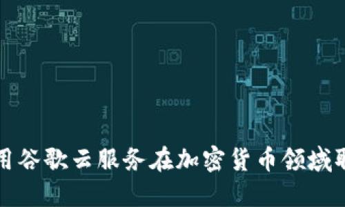 如何利用谷歌云服务在加密货币领域取得成功