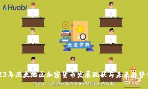 2023年亚太地区加密货币发展现状与未来趋势分析