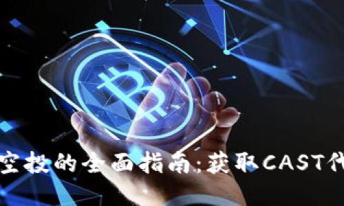 关于TokenIM空投的全面指南：获取CAST代币的最佳策略