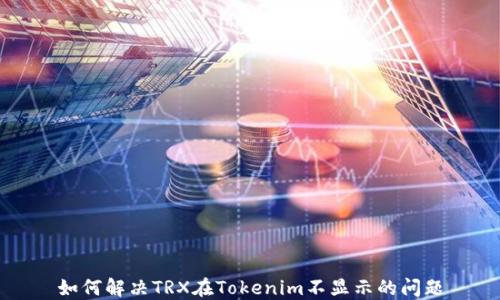 
如何解决TRX在Tokenim不显示的问题